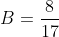 B = \frac{8}{17}